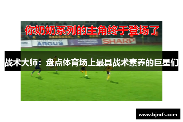 战术大师：盘点体育场上最具战术素养的巨星们