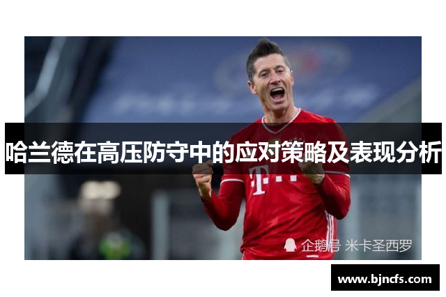 哈兰德在高压防守中的应对策略及表现分析