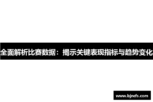 全面解析比赛数据：揭示关键表现指标与趋势变化