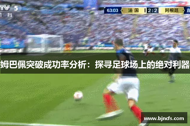 姆巴佩突破成功率分析：探寻足球场上的绝对利器
