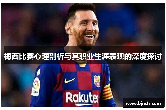梅西比赛心理剖析与其职业生涯表现的深度探讨
