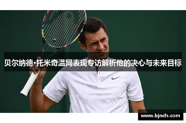 贝尔纳德·托米奇温网表现专访解析他的决心与未来目标