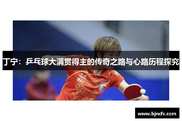 丁宁：乒乓球大满贯得主的传奇之路与心路历程探究