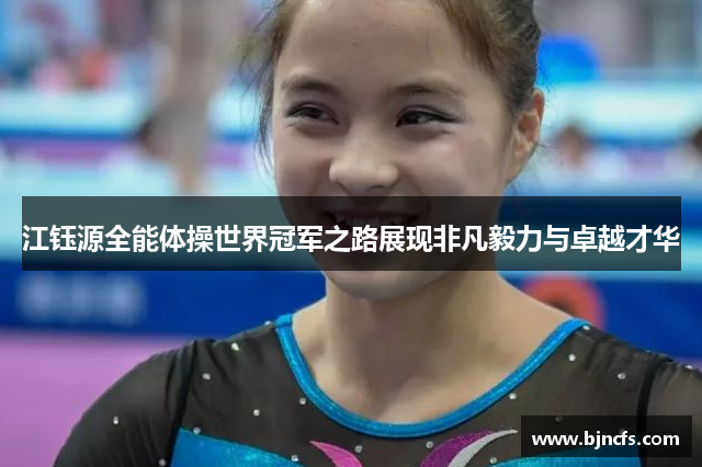 江钰源全能体操世界冠军之路展现非凡毅力与卓越才华