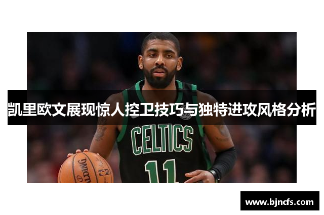 凯里欧文展现惊人控卫技巧与独特进攻风格分析