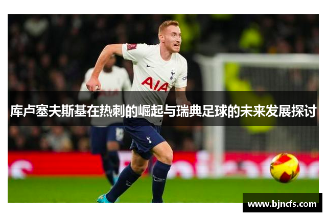 库卢塞夫斯基在热刺的崛起与瑞典足球的未来发展探讨