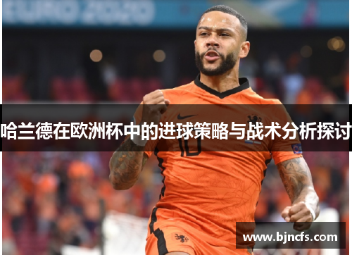 哈兰德在欧洲杯中的进球策略与战术分析探讨