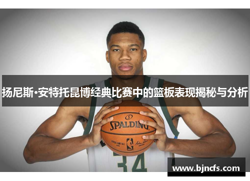 扬尼斯·安特托昆博经典比赛中的篮板表现揭秘与分析