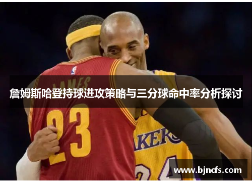 詹姆斯哈登持球进攻策略与三分球命中率分析探讨