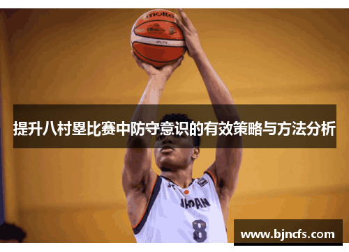 提升八村塁比赛中防守意识的有效策略与方法分析