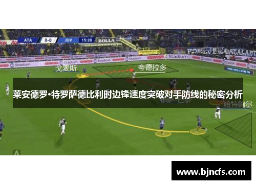 莱安德罗·特罗萨德比利时边锋速度突破对手防线的秘密分析